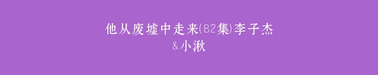 他从废墟中走来（82集）李子杰&小湫