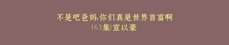 不是吧爸妈，你们真是世界首富啊（63集）宣以豪