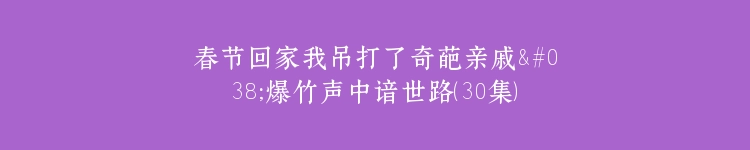 春节回家我吊打了奇葩亲戚&爆竹声中谙世路（30集）金鑫欣