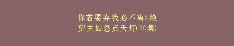 你若要弃我必不离&绝望主妇怒点天灯（30集）
