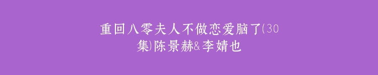 重回八零夫人不做恋爱脑了（30集）陈景赫＆李婧也