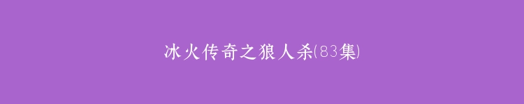 冰火传奇之狼人杀（83集）