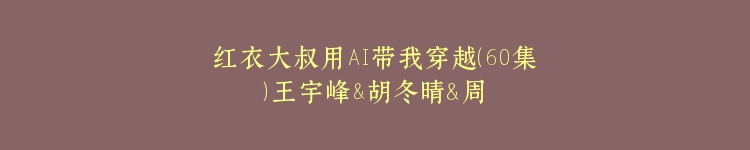 红衣大叔用AI带我穿越（60集）王宇峰&胡冬晴＆周鸿祎
