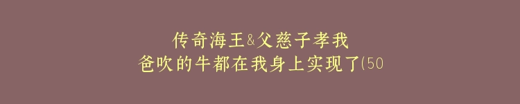 传奇海王&父慈子孝我爸吹的牛都在我身上实现了（50集）