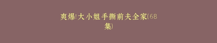 爽爆！大小姐手撕前夫全家（68集）