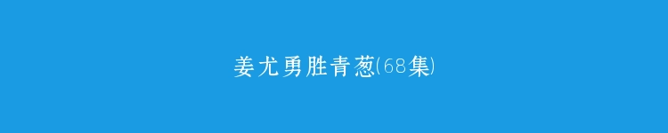 姜尤勇胜青葱（68集）