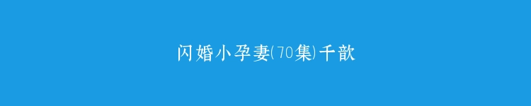 闪婚小孕妻（70集）千歆