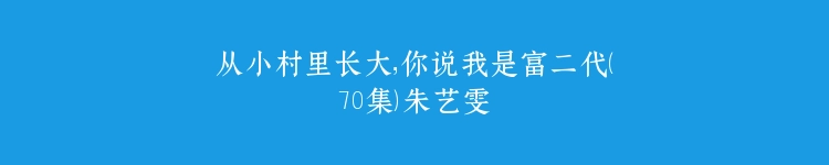 从小村里长大，你说我是富二代（70集）朱艺雯