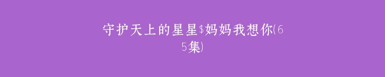 守护天上的星星$妈妈我想你（65集）