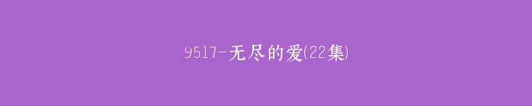9517-无尽的爱（22集）