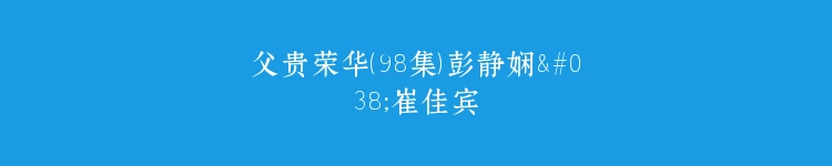 父贵荣华（98集）彭静娴&崔佳宾