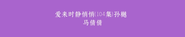爱来时静悄悄（104集）孙樾 马倩倩