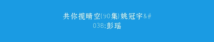 共你揽晴空（90集）姚冠宇&彭瑶