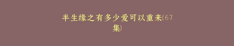半生缘之有多少爱可以重来（67集）