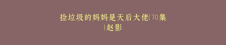 捡垃圾的妈妈是天后大佬（70集）赵影