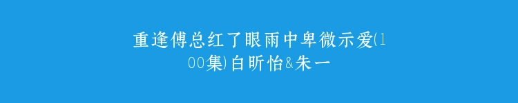 重逢傅总红了眼雨中卑微示爱（100集）白昕怡&朱一未