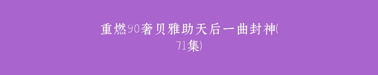 重燃90奢贝雅助天后一曲封神（71集）