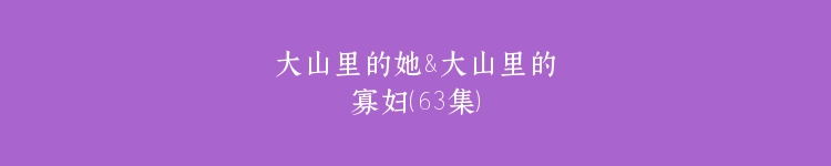 大山里的她&大山里的寡妇（63集）