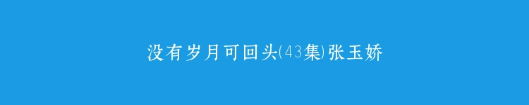 没有岁月可回头（43集）张玉娇