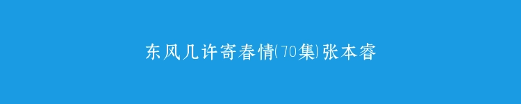 东风几许寄春情（70集）张本睿