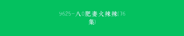 9625-八0肥妻火辣辣(76集)