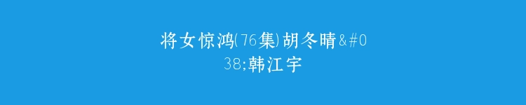将女惊鸿（76集）胡冬晴&韩江宇