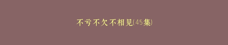 不亏不欠不相见（45集）