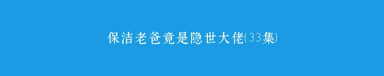 保洁老爸竟是隐世大佬（33集）