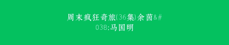 周末疯狂奇旅（36集）余茵&马国明