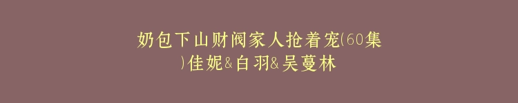 奶包下山财阀家人抢着宠（60集）佳妮&白羽＆吴蔓林＆于竣博