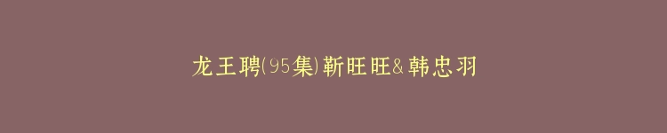 龙王聘（95集）靳旺旺＆韩忠羽