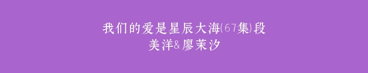 我们的爱是星辰大海（67集）段美洋＆廖茉汐
