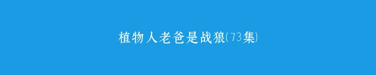 植物人老爸是战狼（73集）
