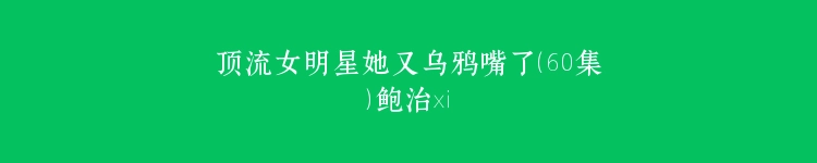 顶流女明星她又乌鸦嘴了（60集）鲍治玥
