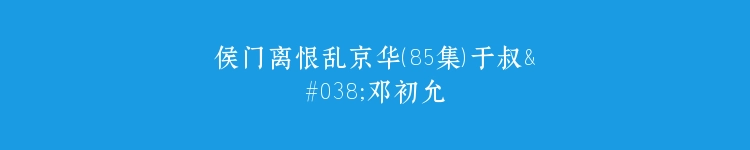 侯门离恨乱京华（85集）于叔&邓初允
