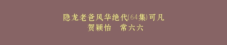隐龙老爸风华绝代（64集）可凡 贺颖怡  常六六