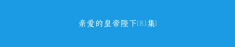 亲爱的皇帝陛下（81集）