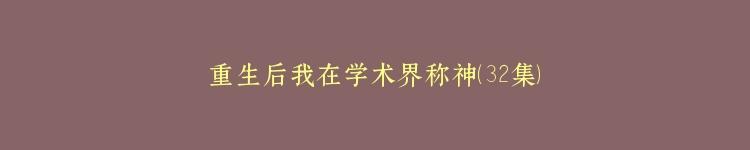 重生后我在学术界称神（32集）