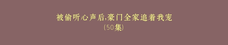 被偷听心声后，豪门全家追着我宠（50集）