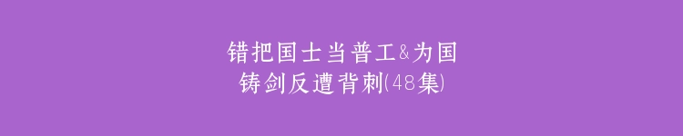 错把国士当普工&为国铸剑反遭背刺（48集）