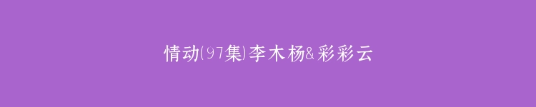 情动（97集）李木杨＆彩彩云