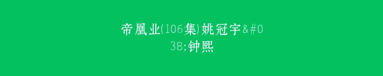 帝凰业（106集）姚冠宇&钟熙