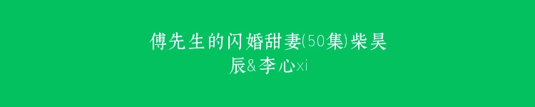 傅先生的闪婚甜妻（50集）柴昊辰＆李心玥
