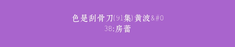 色是刮骨刀（91集）黄波&房蕾