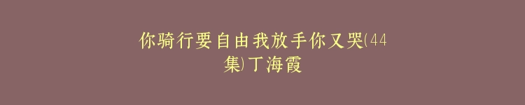 你骑行要自由我放手你又哭（44集）丁海霞