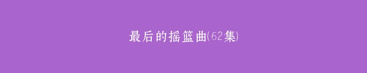 最后的摇篮曲（62集）