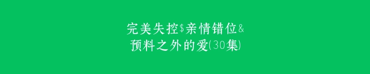 完美失控$亲情错位&预料之外的爱（30集）