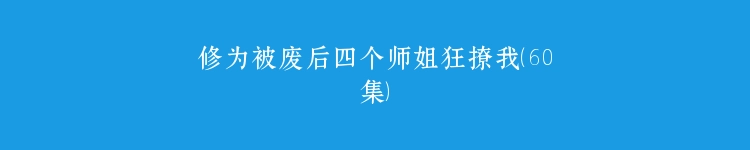 修为被废后四个师姐狂撩我（60集）