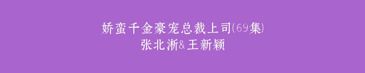 娇蛮千金豪宠总裁上司（69集）张北淅＆王新颖