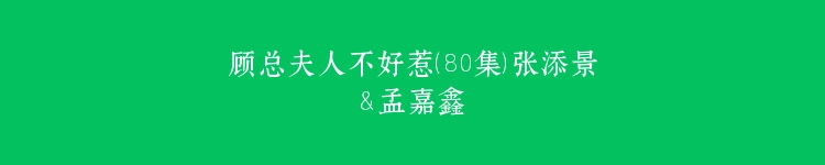 顾总夫人不好惹（80集）张添景＆孟嘉鑫